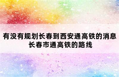 有没有规划长春到西安通高铁的消息 长春市通高铁的路线